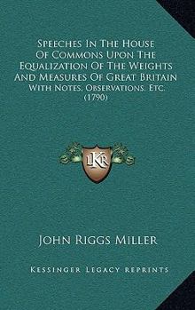 Paperback Speeches In The House Of Commons Upon The Equalization Of The Weights And Measures Of Great Britain: With Notes, Observations, Etc. (1790) Book