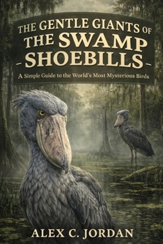 THE GENTLE GIANTS OF THE SWAMP — SHOEBILLS: A Simple Guide to the World’s Most Mysterious Birds