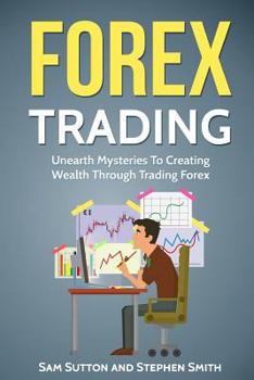 Paperback Forex Trading: Unearth Mysteries To Creating Wealth Through Trading Forex Book