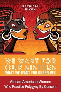 Paperback We Want for Our Sisters What We Want for Ourselves: African American Women Who Practice Polygyny/Polygamy by Consent Book