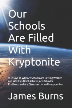 Paperback Our Schools Are Filled With Kryptonite: 15 Essays on Why Are Schools Are Getting Weaker and Why Kids Don't Achieve, Are Behavior Problems, and Are Dis Book