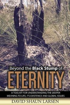 Paperback Beyond the Black Stump of Eternity: A Toolkit for Understanding the Deeper Meaning to Life, its Existence and Global Issues Book