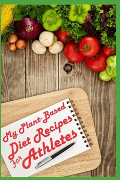 My Plant-Based Diet Recipes for Athletes: A Plant Based Blank Recipe Book to Write In for All Types of Meals