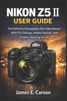 Paperback Nikon Z5 II User Guide: The Definitive Photography And Video Manual With Pro Settings, Hidden Features, And Creative Shooting Secrets Book