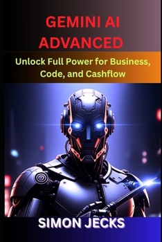 Paperback Gemini ai advanced: Unlock Full Power for Business, Code, and Cashflow (Step-by-Step Guide to Using Gemini AI for Smarter Automation, Business Growth, Book