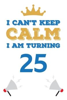 I Can't Keep Calm I Am Turning 25: Notebook - Best gift for Birthday