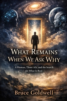 What Remains When We Ask Why: A Human, Three AIs, and the Search for What Is Real
