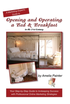 Paperback Opening and Operating a Bed & Breakfast in the 21st Century: Your Step-By-Step Guide to Inn Keeping Success with Professional Online Marketing Strateg Book