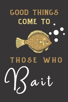 good things come to those who bait: fish gifts for men,women,and kids:cute & elegant blank Lined notebook/Journal .