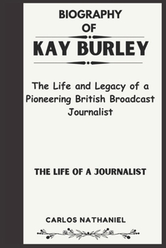 KAY BURLEY BIOGRAPHY: The Life and Legacy of a Pioneering British Broadcast Journalist