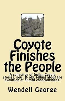 Paperback Coyote Finishes the People: A collection of Indian coyote stories,new & old, telling about the evolution of human consciousness Book