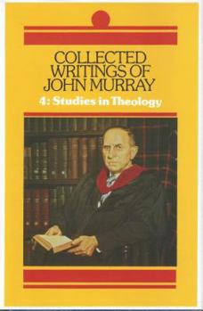 Collected Writings of John Murray, Volume 4: Studies in Theology - Book #4 of the Collected Writings of John Murray