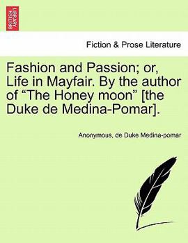 Fashion and Passion; or, Life in Mayfair. By the author of "The Honey moon" [the Duke de Medina-Pomar].