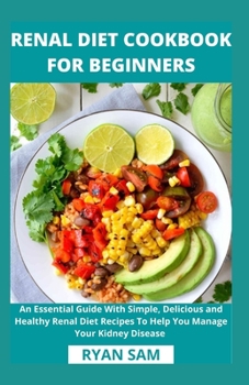 Paperback Renal Diet Cookbook For Beginners: An Essential Guide With Simple, Delicious and Healthy Renal Diet Recipes To Help You Manage Your Kidney Disease Book