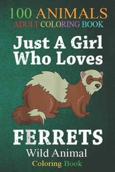 100 Animals: Just A Girl Who Loves Ferrets Funny Polecat Women Kids An Adult Wild Animals Coloring Book with Lions, Elephants, Owls, Horses, Dogs, Cats, and Many More!