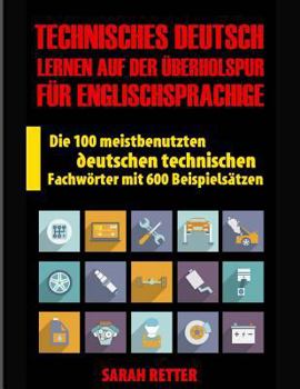 Technisches Deutsch: Lernen auf Der Uberholspur fur Englischsprachige: Die 100 meistbenutzten deutschen technischen Fachwörter mit 600 Beispielsätzen. (DEUTSCH FÜR ENGLISCH-SPRECHER)