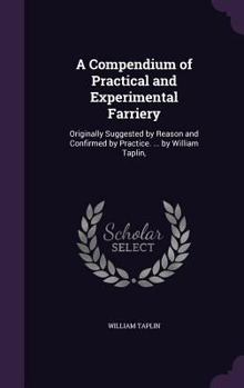 Hardcover A Compendium of Practical and Experimental Farriery: Originally Suggested by Reason and Confirmed by Practice. ... by William Taplin, Book