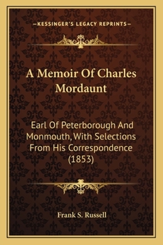 A Memoir Of Charles Mordaunt: Earl Of Peterborough And Monmouth, With Selections From His Correspondence