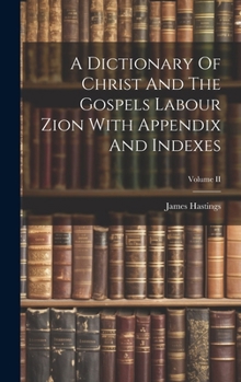Hardcover A Dictionary Of Christ And The Gospels Labour Zion With Appendix And Indexes; Volume II Book