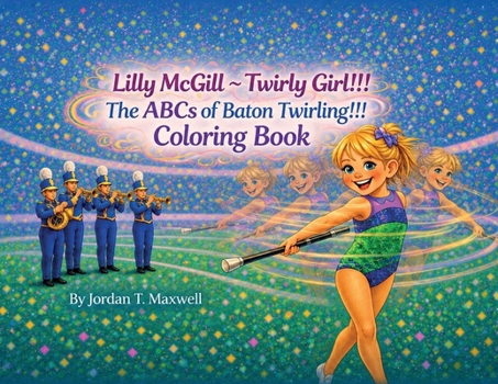 Lilly McGill - Twirly Girl!!! The ABCs of Baton Twirling!!! Coloring Book
