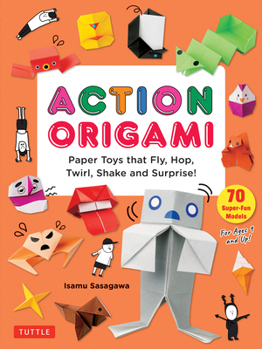 Action Origami: 70 Easy Paper Toys That Move, Fly, Delight and Surprise! [Contains Over 1,200 Full-Color Photos and Diagrams]