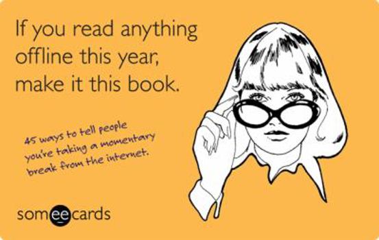 Paperback If You Read Anything Offline This Year, Make It This Book: 45 Ways to Tell People You're Taking a Momentary Break from the Internet Book