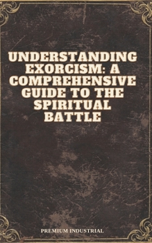 Paperback Understanding Exorcism: A Comprehensive Guide to the Spiritual Battle Book