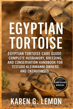 EGYPTIAN TORTOISE: Egyptian Tortoise Care Guide: Complete Husbandry, Breeding, and Conservation Handbook for Testudo kleinmanni Owners and Enthusiasts.