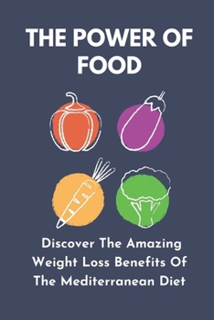 The Power Of Food: Discover The Amazing Weight Loss Benefits Of The Mediterranean Diet: Mediterranean Diet Weight Loss Book