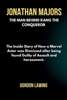 Paperback Jonathan Majors: The Man Behind Kang the Conqueror: The Inside Story of How a Marvel Actor was Dismissed after being found Guilty of As Book