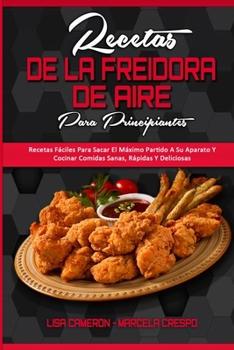 Paperback Recetas De La Freidora De Aire Para Principiantes: Recetas Fáciles Para Sacar El Máximo Partido A Su Aparato Y Cocinar Comidas Sanas, Rápidas Y Delici [Spanish] Book