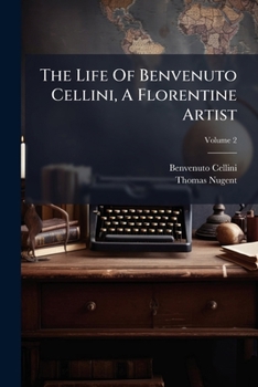 The Life of Benvenuto Cellini: [autobiography]; Volume 2