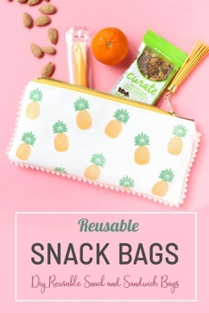 Paperback Reusable Snack Bags: DIY Reusable Snack and Sandwich Bags: A step by Step Guide To Making Your Reusable Food Bags Book