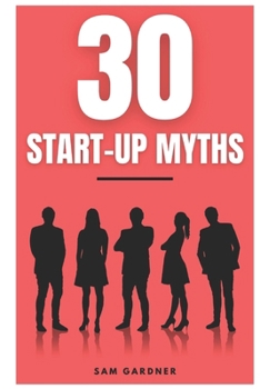 Paperback 30 Start-Up Myths: 30 Lessons Every Entrepreneur Must Learn Before Start-Up Book