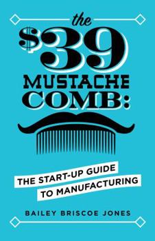 Paperback The $39 Mustache Comb: The Start-Up Guide to Manufacturing Book