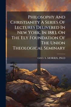 Paperback Philosophy And Christianity A Series Of Lectures Delivered In New York, In 1883, On The Ely Foundation Of The Union Theological Seminary Book