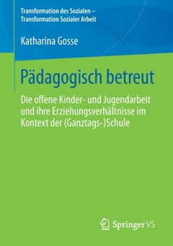 Paperback Pädagogisch Betreut: Die Offene Kinder&#8208; Und Jugendarbeit Und Ihre Erziehungsverhältnisse Im Kontext Der (Ganztags&#8208;)Schule [German] Book