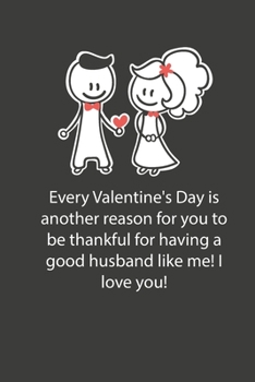 Valentines day gifts : Every Valentine's Day is another reason for you to be thankful for having a good husband like me: Notebook gift for wife |Valentine's Day Ideas For wife | Anniversary | Birthday