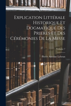 Paperback Explication Littérale Historique Et Dogmatique Des Prieres Et Des Cérémonies De La Messe; Volume 7 [French] Book