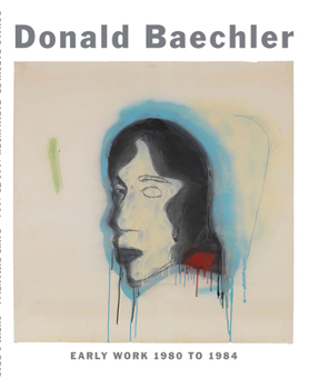 Hardcover Donald Baechler: Early Work: 1980 to 1984 Book