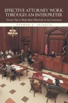 Paperback Effective Attorney Work Through an Interpreter: Twenty Tips to Work More Effectively in the Courtroom Book