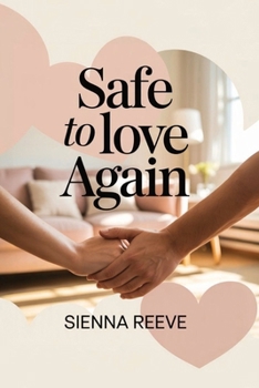 Safe to Love Again: A Practical Guide to Creating Emotional Safety, Building Deep Relationships, and Breaking Old Patterns