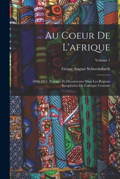 Paperback Au Coeur De L'afrique: 1868-1871, Voyages Et Découvertes Dans Les Régions Inexplorées De L'afrique Centrale; Volume 1 [French] Book