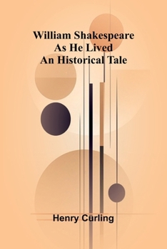 William Shakespeare as He Lived: An Historical Tale