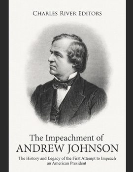 The Impeachment of Andrew Johnson: The History and Legacy of the First Attempt to Impeach an American President