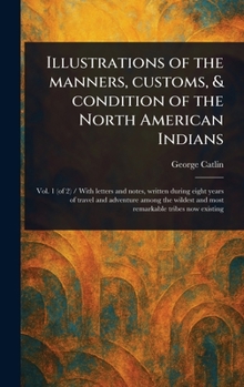 Illustrations of the Manners, Customs & Condition of the North American Indians