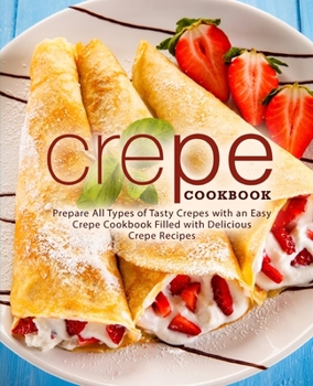 Paperback Crepe Cookbook: Prepare All Types of Tasty Crepes with an Easy Crepe Cookbook Filled with Delicious Crepe Recipes Book