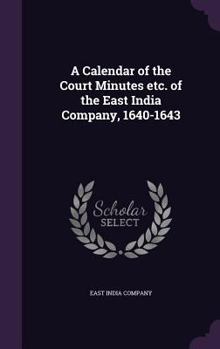 A calendar of the court minutes etc. of the East India company, 1640-1643