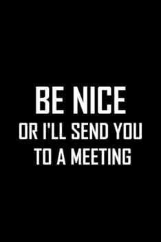 Be Nice or I'll Send You to a Meeting: 6 X 9 Blank Lined journal Gifts Idea For A Coworkers, Gift For Boss / Employees/ Journal For Accounting / Funny Office Journals