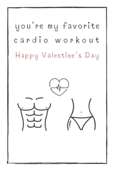 You're My Favorite Cardio Workout Happy Valentine's Day: Naughty Gift For Adults, Couple, Boyfriend, Girlfriend, Friends, Blank Lined Journal, Notebook, Useful Gift Ideas For Your Beloved One